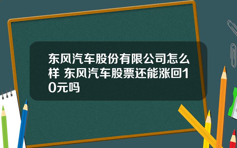 东风汽车股份有限公司怎么样 东风汽车股票还能涨回10元吗